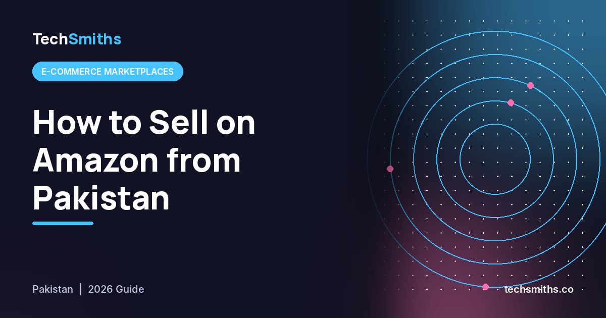 How to Sell on Amazon from Pakistan in 2026: Step-by-Step Guide